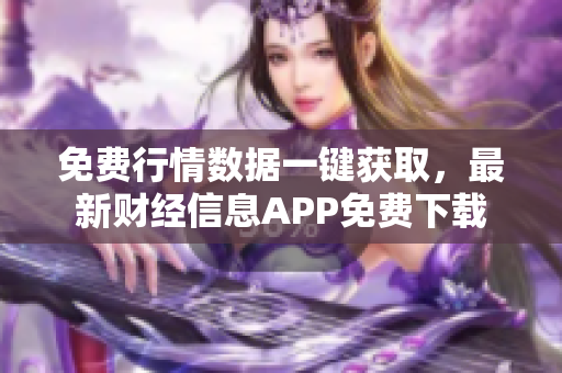 免费行情数据一键获取，最新财经信息APP免费下载