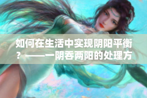 如何在生活中实现阴阳平衡？——一阴吞两阳的处理方法