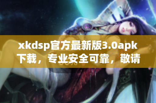 xkdsp官方最新版3.0apk下载，专业安全可靠，敬请期待