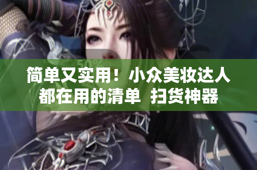 简单又实用！小众美妆达人都在用的清单  扫货神器