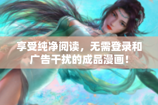 享受纯净阅读，无需登录和广告干扰的成品漫画！