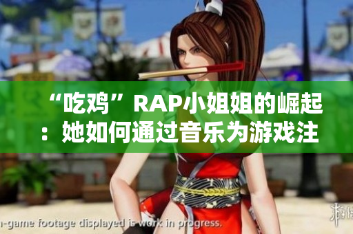 “吃鸡”RAP小姐姐的崛起：她如何通过音乐为游戏注入活力？