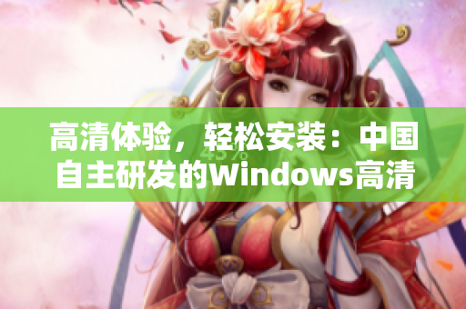 高清体验，轻松安装：中国自主研发的Windows高清视频软件