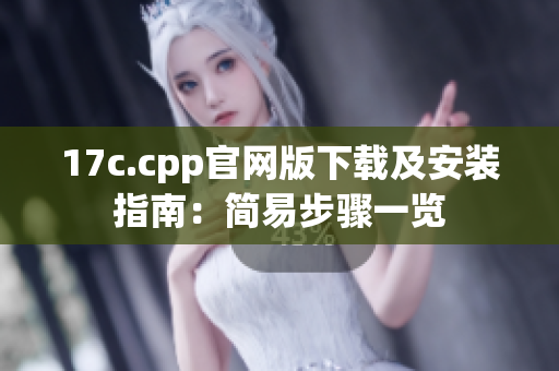 17c.cpp官网版下载及安装指南：简易步骤一览