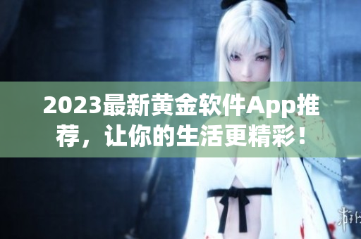 2023最新黄金软件App推荐，让你的生活更精彩！