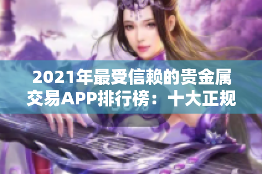 2021年最受信赖的贵金属交易APP排行榜：十大正规平台全面对比