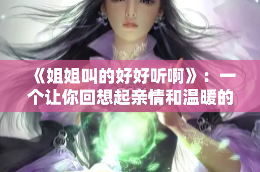 《姐姐叫的好好听啊》：一个让你回想起亲情和温暖的歌曲