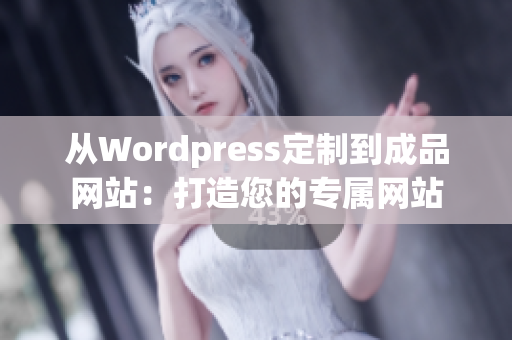 从Wordpress定制到成品网站：打造您的专属网站