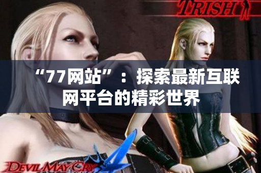 “77网站”：探索最新互联网平台的精彩世界