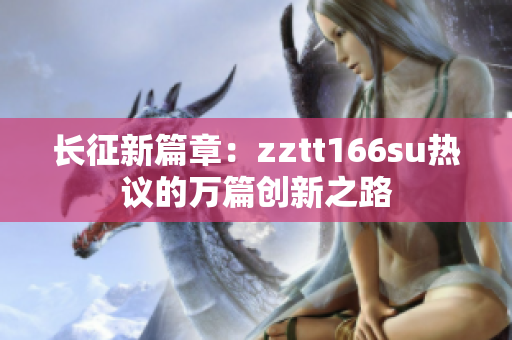 长征新篇章：zztt166su热议的万篇创新之路