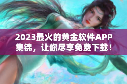 2023最火的黄金软件APP集锦，让你尽享免费下载！