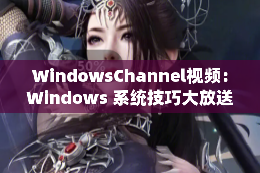 WindowsChannel视频：Windows 系统技巧大放送!