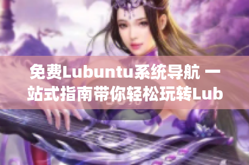 免费Lubuntu系统导航 一站式指南带你轻松玩转Lubuntu(1)