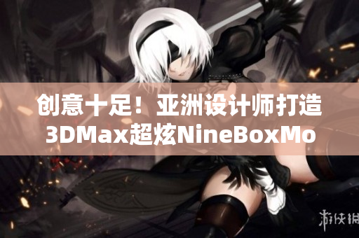 创意十足！亚洲设计师打造3DMax超炫NineBoxMod插件