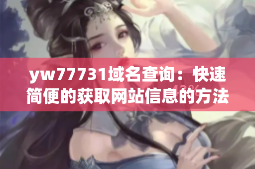 yw77731域名查询：快速简便的获取网站信息的方法