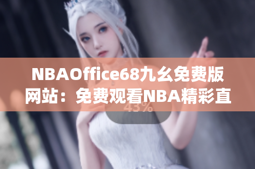 NBAOffice68九幺免费版网站：免费观看NBA精彩直播，赛事全覆盖(1)