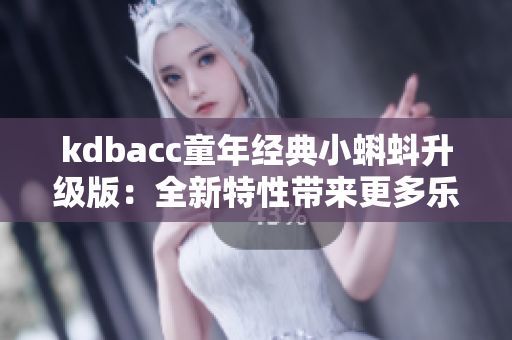 kdbacc童年经典小蝌蚪升级版：全新特性带来更多乐趣与挑战！