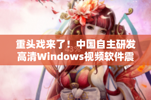 重头戏来了！中国自主研发高清Windows视频软件震撼出击！