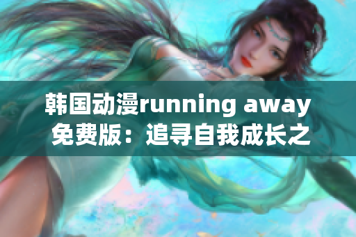 韩国动漫running away 免费版：追寻自我成长之路(1)