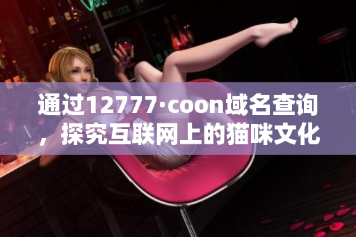 通过12777·coon域名查询，探究互联网上的猫咪文化现象