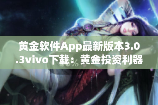 黄金软件App最新版本3.0.3vivo下载：黄金投资利器全新升级(1)