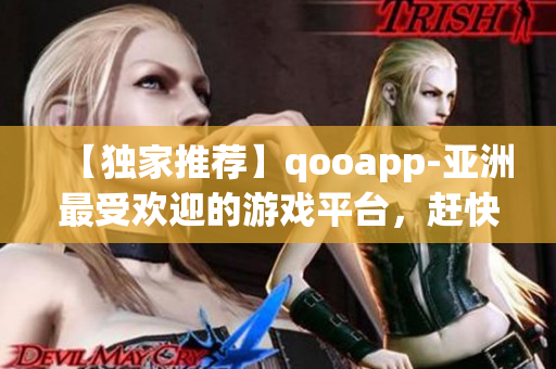 【独家推荐】qooapp-亚洲最受欢迎的游戏平台，赶快来下载吧！