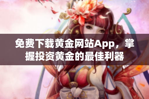 免费下载黄金网站App，掌握投资黄金的最佳利器