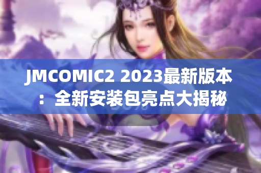 JMCOMIC2 2023最新版本：全新安装包亮点大揭秘