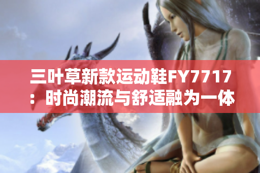 三叶草新款运动鞋FY7717：时尚潮流与舒适融为一体