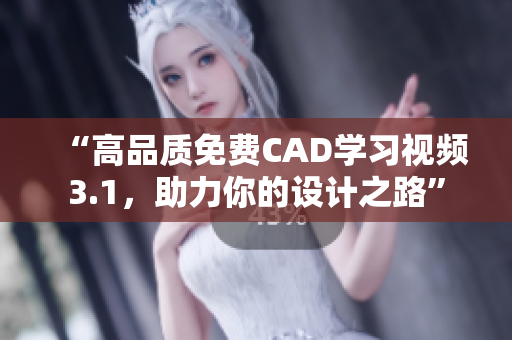 “高品质免费CAD学习视频3.1，助力你的设计之路”