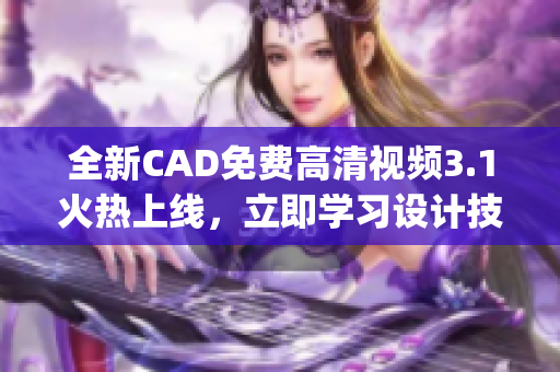 全新CAD免费高清视频3.1火热上线，立即学习设计技能(1)