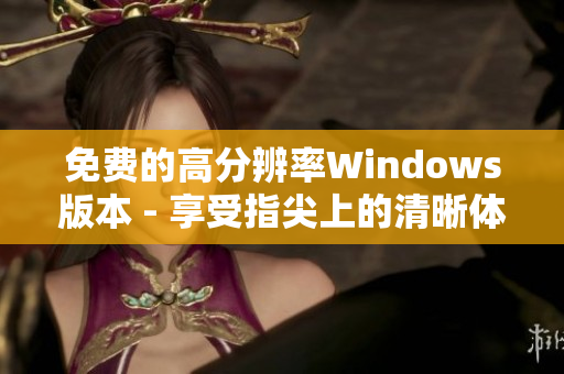 免费的高分辨率Windows版本 - 享受指尖上的清晰体验