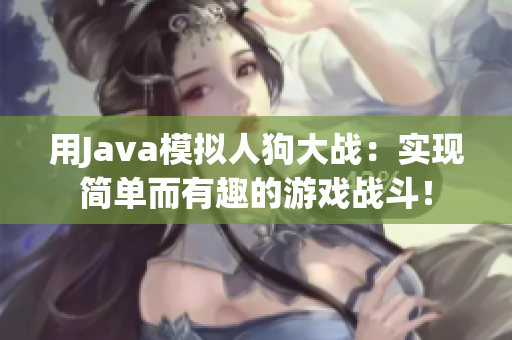 用Java模拟人狗大战：实现简单而有趣的游戏战斗！