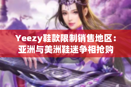 Yeezy鞋款限制销售地区：亚洲与美洲鞋迷争相抢购