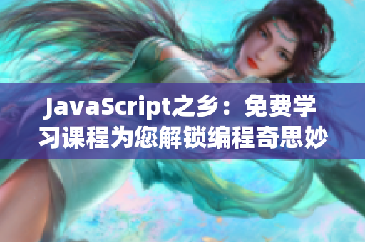 JavaScript之乡：免费学习课程为您解锁编程奇思妙想