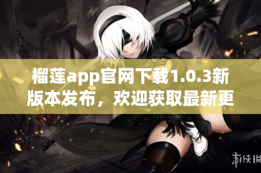 榴莲app官网下载1.0.3新版本发布，欢迎获取最新更新！(1)