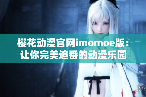 樱花动漫官网imomoe版：让你完美追番的动漫乐园