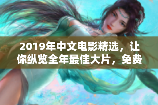 2019年中文电影精选，让你纵览全年最佳大片，免费在线观看！