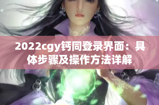 2022cgy钙同登录界面：具体步骤及操作方法详解