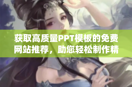 获取高质量PPT模板的免费网站推荐，助您轻松制作精美PPT(1)