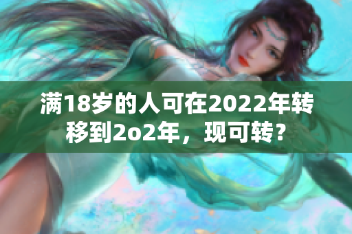 满18岁的人可在2022年转移到2o2年，现可转？