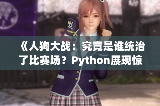 《人狗大战：究竟是谁统治了比赛场？Python展现惊人实力！》