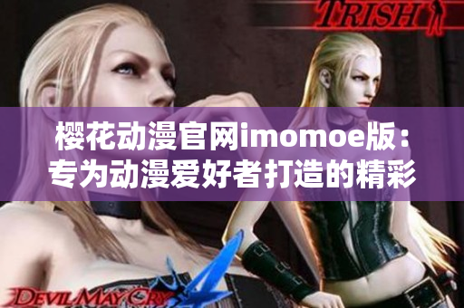 樱花动漫官网imomoe版：专为动漫爱好者打造的精彩乐园