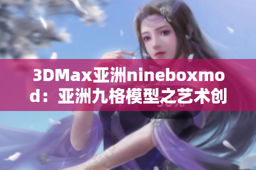 3DMax亚洲nineboxmod：亚洲九格模型之艺术创新