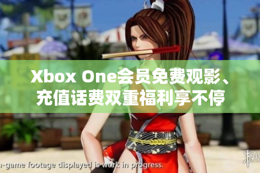 Xbox One会员免费观影、充值话费双重福利享不停