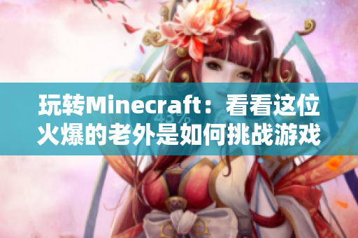 玩转Minecraft：看看这位火爆的老外是如何挑战游戏极限的