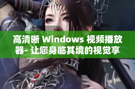 高清晰 Windows 视频播放器- 让您身临其境的视觉享受