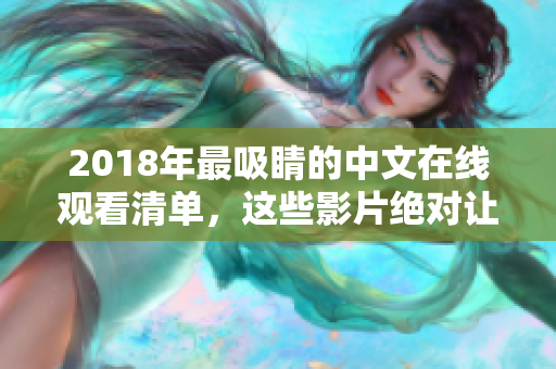 2018年最吸睛的中文在线观看清单，这些影片绝对让你欲罢不能