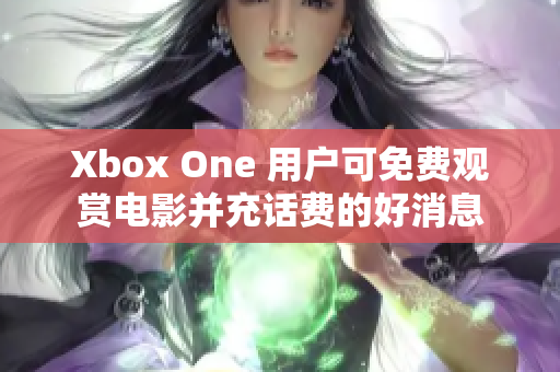 Xbox One 用户可免费观赏电影并充话费的好消息