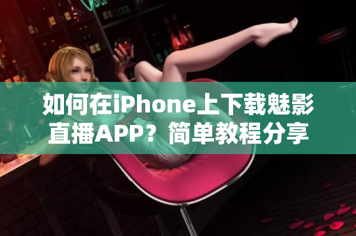 如何在iPhone上下载魅影直播APP？简单教程分享